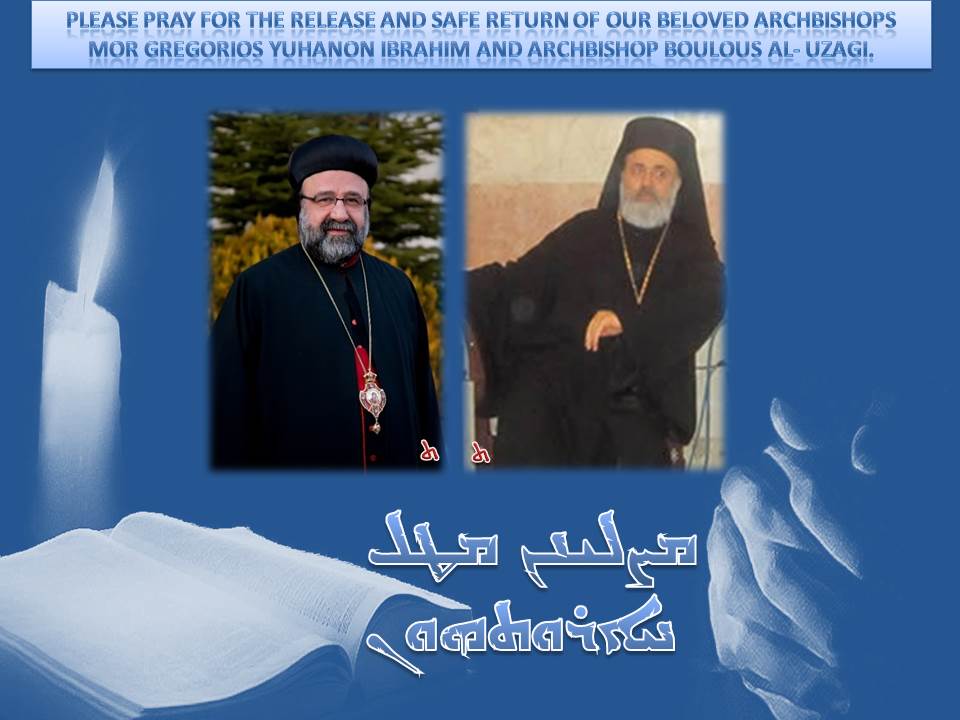 Please pray for the release and safe return of our beloved Archbishops Mor Gregorios Yuhanon Ibrahim and Archbishop Boulous Al- Uzagi.